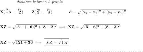 \bf ~~~~~~~~~~~~\textit{distance between 2 points} \\\\ X(\stackrel{x_1}{-6}~,~\stackrel{y_1}{2})\qquad Z(\stackrel{x_2}{5}~,~\stackrel{y_2}{8})\qquad \qquad d = \sqrt{( x_2- x_1)^2 + ( y_2- y_1)^2} \\\\\\ XZ=\sqrt{[5-(-6)]^2+[8-2]^2}\implies XZ=\sqrt{(5+6)^2+(8-2)^2} \\\\\\ XZ=\sqrt{121+36}\implies \boxed{XZ=\sqrt{157}} \\\\[-0.35em] ~\dotfill