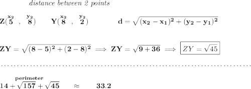\bf ~~~~~~~~~~~~\textit{distance between 2 points} \\\\ Z(\stackrel{x_2}{5}~,~\stackrel{y_2}{8})\qquad Y(\stackrel{x_2}{8}~,~\stackrel{y_2}{2})\qquad \qquad d = \sqrt{( x_2- x_1)^2 + ( y_2- y_1)^2} \\\\\\ ZY=\sqrt{(8-5)^2+(2-8)^2}\implies ZY=\sqrt{9+36}\implies \boxed{ZY=\sqrt{45}} \\\\[-0.35em] ~\dotfill\\\\ \stackrel{perimeter}{14+\sqrt{157}+\sqrt{45}}\qquad \approx \qquad 33.2
