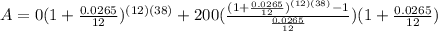 A=0(1+ \frac{0.0265}{12} )^{(12)(38)}+200( \frac{(1+ \frac{0.0265}{12})^{(12)(38)}-1 }{ \frac{0.0265}{12} } )(1+ \frac{0.0265}{12} )