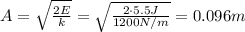 A= \sqrt{ \frac{2E}{k} }= \sqrt{ \frac{2 \cdot 5.5 J}{1200 N/m} }=0.096 m