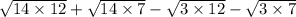 \sqrt{14\times 12}+\sqrt{14\times 7}-\sqrt{3\times 12}-\sqrt{3\times 7}