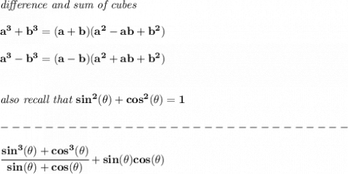 \bf \textit{difference and sum of cubes}&#10;\\\\&#10;a^3+b^3 = (a+b)(a^2-ab+b^2)&#10;\\\\&#10;a^3-b^3 = (a-b)(a^2+ab+b^2)&#10;\\\\\\&#10;\textit{also recall that }sin^2(\theta)+cos^2(\theta)=1\\\\&#10;-------------------------------\\\\&#10;\cfrac{sin^3(\theta )+cos^3(\theta )}{sin(\theta )+cos(\theta )}+sin(\theta )cos(\theta )