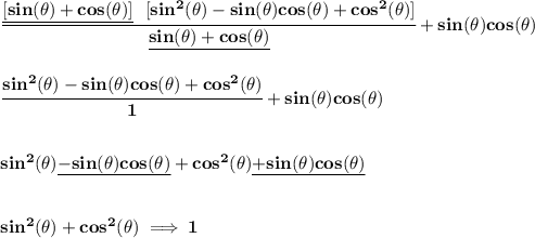 \bf \cfrac{\underline{[sin(\theta )+cos(\theta )]}~~[sin^2(\theta )-sin(\theta )cos(\theta )+cos^2(\theta )]}{\underline{sin(\theta )+cos(\theta )}}+sin(\theta )cos(\theta )&#10;\\\\\\&#10;\cfrac{sin^2(\theta )-sin(\theta )cos(\theta )+cos^2(\theta )}{1}+sin(\theta )cos(\theta )&#10;\\\\\\&#10;sin^2(\theta )\underline{-sin(\theta )cos(\theta )}+cos^2(\theta )\underline{+sin(\theta )cos(\theta )}&#10;\\\\\\&#10;sin^2(\theta )+cos^2(\theta )\implies 1