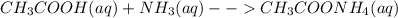 CH_{3}COOH (aq)+NH_{3}(aq) --CH_{3}COONH_{4}(aq)