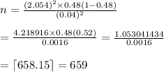 n= \frac{(2.054)^2\times0.48(1-0.48)}{(0.04)^2}  \\  \\ = \frac{4.218916\times0.48(0.52)}{0.0016} = \frac{1.053041434}{0.0016}  \\  \\ =\lceil658.15\rceil=659