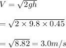 V=\sqrt{2gh} \\  \\ =\sqrt{2\times9.8\times0.45} \\  \\ =\sqrt{8.82}=3.0m/s