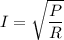 I=\sqrt{\dfrac{P}{R}}