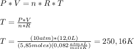 P*V=n*R*T \\  \\ T= \frac{P*V}{n*R} \\  \\ T= \frac{(10atm)*(12,0L)}{(5,85 moles)(0,082  \frac{ atm*L}{mol*K})}=  250,16 K&#10;