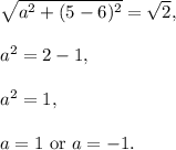 \sqrt{a^2+(5-6)^2}=\sqrt{2},\\ \\a^2=2-1,\\ \\a^2=1,\\ \\a=1 \text{ or } a=-1.