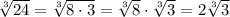 \sqrt[3]{24}=  \sqrt[3]{8\cdot3}= \sqrt[3]{8}\cdot\sqrt[3]{3}=2\sqrt[3]{3}