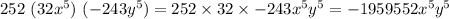 252\ (32x^5)\ (-243y^5)=252\times32\times-243x^5y^5=-1959552x^5y^5