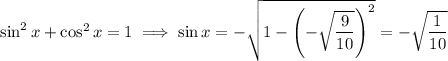 \sin^2x+\cos^2x=1\implies\sin x=-\sqrt{1-\left(-\sqrt{\dfrac9{10}}\right)^2}=-\sqrt{\dfrac1{10}}
