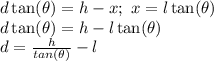 d\tan(\theta)=h-x; \ x=l\tan(\theta)\\&#10;d\tan(\theta)=h-l\tan(\theta)\\&#10;d=\frac{h}{tan(\theta)}-l