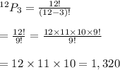 ^{12}P_3= \frac{12!}{(12-3)!}  \\  \\ = \frac{12!}{9!} = \frac{12\times11\times10\times9!}{9!}  \\  \\ =12\times11\times10=1,320
