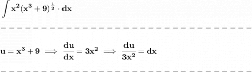\bf \displaystyle \int x^2(x^3+9)^{\frac{1}{2}}\cdot dx\\\\&#10;-------------------------------\\\\&#10;u=x^3+9\implies \cfrac{du}{dx}=3x^2\implies \cfrac{du}{3x^2}=dx\\\\&#10;-------------------------------\\\\