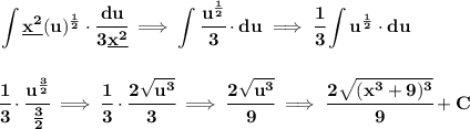 \bf \displaystyle \int \underline{x^2}(u)^{\frac{1}{2}}\cdot \cfrac{du}{3\underline{x^2}}\implies \int \cfrac{u^{\frac{1}{2}}}{3}\cdot du\implies \cfrac{1}{3}\int u^{\frac{1}{2}}\cdot du&#10;\\\\\\&#10;\cfrac{1}{3}\cdot \cfrac{u^{\frac{3}{2}}}{\frac{3}{2}}\implies \cfrac{1}{3}\cdot \cfrac{2\sqrt{u^3}}{3}\implies \cfrac{2\sqrt{u^3}}{9}\implies \cfrac{2\sqrt{(x^3+9)^3}}{9}+C