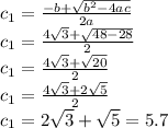 c_{1} = \frac{-b+ \sqrt{  b^{2}-4ac} }{2a}  \\ c_{1} = \frac{4 \sqrt{3}+ \sqrt{48-28}  }{2}  \\ c_{1} = \frac{4 \sqrt{3}+ \sqrt{20}  }{2} \\ c_{1} = \frac{4 \sqrt{3}+ 2\sqrt{5}  }{2} \\ c_{1} =2 \sqrt{3} + \sqrt{5} =5.7
