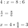 4 :x = 8 : 6 \\  \\ &#10; \frac{4}{x} = \frac{8}{6}  \\  \\ &#10;x=4* \frac{6}{8}=3 &#10;