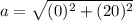a= \sqrt{(0)^{2} +(20)^{2} }