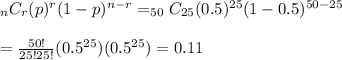 _nC_r(p)^r(1-p)^{n-r}=_{50}C_{25}(0.5)^{25}(1-0.5)^{50-25}&#10;\\&#10;\\=\frac{50!}{25!25!}(0.5^{25})(0.5^{25})=0.11