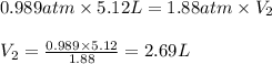 0.989atm\times 5.12L=1.88atm\times V_2\\\\V_2=\frac{0.989\times 5.12}{1.88}=2.69L