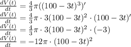 \frac{dV(t)}{dt}=\frac{4}{3}\pi ((100-3t)^3)'\\ \frac{dV(t)}{dt}=\frac{4}{3}\pi\cdot 3(100-3t)^2\cdot(100-3t)'\\&#10; \frac{dV(t)}{dt}=\frac{4}{3}\pi\cdot 3(100-3t)^2\cdot(-3)\\&#10; \frac{dV(t)}{dt}=-12\pi\cdot (100-3t)^2\\