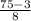 \frac{75-3}{8}