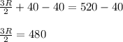 \frac{3R}{2}+40-40=520-40&#10;\\&#10;\\\frac{3R}{2}=480