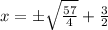 x = \pm \sqrt{ \frac{57}{4}} + \frac{3}{2}