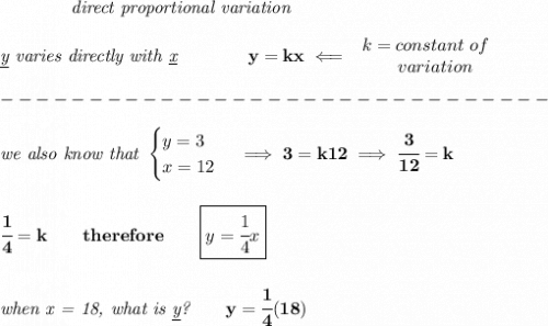 \bf \qquad \qquad \textit{direct proportional variation}\\\\&#10;\textit{\underline{y} varies directly with \underline{x}}\qquad \qquad  y=kx\impliedby &#10;\begin{array}{llll}&#10;k=constant\ of\\&#10;\qquad  variation&#10;\end{array}\\\\&#10;-------------------------------\\\\&#10;\textit{we also know that }&#10;\begin{cases}&#10;y=3\\&#10;x=12&#10;\end{cases}\implies 3=k12\implies \cfrac{3}{12}=k&#10;\\\\\\&#10;\cfrac{1}{4}=k\qquad therefore\qquad \boxed{y=\cfrac{1}{4}x}&#10;\\\\\\&#10;\textit{when x = 18, what is \underline{y}?}\qquad y=\cfrac{1}{4}(18)