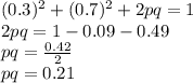 (0.3)^2 + (0.7)^2 + 2pq = 1\\2pq = 1 - 0.09 - 0.49\\pq = \frac{0.42}{2} \\pq = 0.21