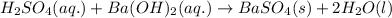H_2SO_4(aq.)+Ba(OH)_2(aq.)\rightarrow BaSO_4(s)+2H_2O(l)