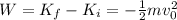 W=K_f-K_i = - \frac{1}{2}mv_0^2