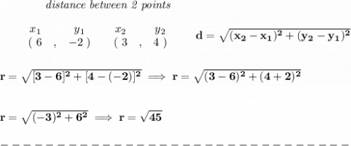 \bf ~~~~~~~~~~~~\textit{distance between 2 points}\\ \quad \\&#10;\begin{array}{ccccccccc}&#10;&&x_1&&y_1&&x_2&&y_2\\&#10;%  (a,b)&#10;&&(~{{ 6}} &,&{{ -2}}~) &#10;%  (c,d)&#10;&&(~{{3}} &,&{{ 4}}~)&#10;\end{array}\qquad &#10;%  distance value&#10;d = \sqrt{({{ x_2}}-{{ x_1}})^2 + ({{ y_2}}-{{ y_1}})^2}&#10;\\\\\\&#10;r=\sqrt{[3-6]^2+[4-(-2)]^2}\implies r=\sqrt{(3-6)^2+(4+2)^2}&#10;\\\\\\&#10;r=\sqrt{(-3)^2+6^2}\implies r=\sqrt{45}\\\\&#10;-------------------------------\\\\