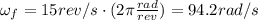 \omega _f=15 rev/s \cdot ( 2 \pi \frac{rad}{rev})=94.2 rad/s