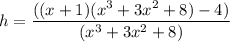 h = \dfrac{((x+1)(x^3+3x^2+8)-4)}{(x^3+3x^2+8)}