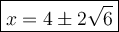 \large\boxed{x=4\pm2\sqrt6}