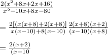 \frac{2(x^2+8x+2x+16)}{x^2-10x+8x-80}\\\\=\frac{2[(x(x+8)+2(x+8)]}{x(x-10)+8(x-10)}\frac{2(x+8)(x+2)}{(x-10)(x+8)}\\\\=\frac{2(x+2)}{(x-10}