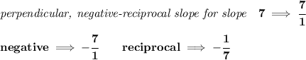 \bf \textit{perpendicular, negative-reciprocal slope for slope}\quad 7\implies \cfrac{7}{1}\\\\&#10;negative\implies  -\cfrac{7}{{{ 1}}}\qquad reciprocal\implies - \cfrac{{{ 1}}}{7}