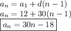 a_n = a_1 + d(n - 1)&#10;\\ a_n = 12 + 30(n - 1)&#10;\\ \boxed{a_n = 30n - 18}