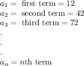 a_1 = \text{ first term} = 12 \\ a_2 = \text{ second term} = 42 \\ a_3 = \text{ third term} = 72\\.&#10;\\.&#10;\\.&#10;\\a_n = n\text{th term}