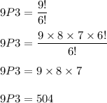 9P3=\dfrac{9!}{6!}\\\\9P3=\dfrac{9\times 8\times 7\times 6!}{6!}\\\\9P3=9\times 8\times 7\\\\9P3=504
