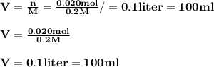 \rm \bold {  V = \frac{n}{M} = \frac{0.020 mol}{ 0.2 M} / = 0.1 liter = 100 ml}\\\\\rm \bold {  V =  \frac{0.020 mol}{ 0.2 M} }\\\\\rm \bold {  V =   0.1 liter = 100 ml}
