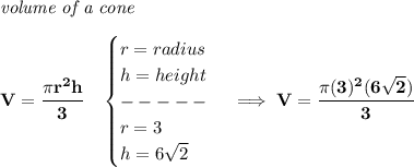 \bf \textit{volume of a cone}\\\\&#10;V=\cfrac{\pi r^2 h}{3}\quad &#10;\begin{cases}&#10;r=radius\\&#10;h=height\\&#10;-----\\&#10;r=3\\&#10;h=6\sqrt{2}&#10;\end{cases} \implies V=\cfrac{\pi (3)^2(6\sqrt{2})}{3}