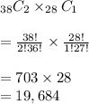 _{38}C_2\times _{28}C_1&#10;\\&#10;\\=\frac{38!}{2!36!} \times \frac{28!}{1!27!}&#10;\\&#10;\\=703\times28&#10;\\=19,684