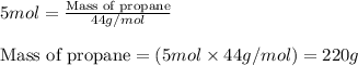 5mol=\frac{\text{Mass of propane}}{44g/mol}\\\\\text{Mass of propane}=(5mol\times 44g/mol)=220g