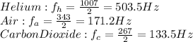 Helium: f_h=\frac{1007}{2}=503.5Hz\\ Air: f_a=\frac{343}{2}=171.2Hz \\ Carbon Dioxide: f_c=\frac{267}{2}=133.5Hz&#10;&#10;