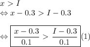 x \ \textgreater \ I \\ \Leftrightarrow x - 0.3 \ \textgreater \ I - 0.3 \\ \\ \Leftrightarrow \boxed{\frac{x - 0.3}{0.1} \ \textgreater \ \frac{I - 0.3}{0.1}} (1)