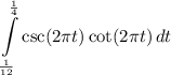 \displaystyle \int\limits^{\frac{1}{4}}_{\frac{1}{12}} {\csc (2\pi t) \cot (2\pi t)} \, dt