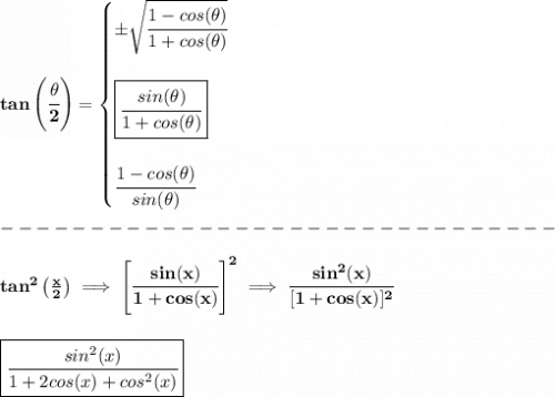 \bf tan\left(\cfrac{{{ \theta}}}{2}\right)=&#10;\begin{cases}&#10;\pm \sqrt{\cfrac{1-cos({{ \theta}})}{1+cos({{ \theta}})}}&#10;\\ \quad \\&#10;\boxed{\cfrac{sin({{ \theta}})}{1+cos({{ \theta}})}}&#10;\\ \quad \\&#10;\cfrac{1-cos({{ \theta}})}{sin({{ \theta}})}&#10;\end{cases}\\\\&#10;-------------------------------\\\\&#10;tan^2\left( \frac{x}{2} \right)\implies \left[ \cfrac{sin(x)}{1+cos(x)} \right]^2\implies \cfrac{sin^2(x)}{[1+cos(x)]^2}&#10;\\\\\\&#10;\boxed{\cfrac{sin^2(x)}{1+2cos(x)+cos^2(x)}}